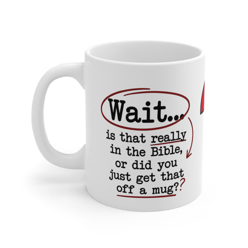 Christian Mug – “Wait... Is That Really in the Bible, or Did You Just Get That Off a Mug?” (11 oz)